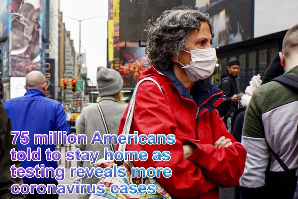 75 million Americans told to stay home as testing reveals more coronavirus cases